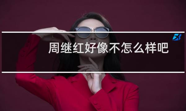 周继红好像不怎么样吧