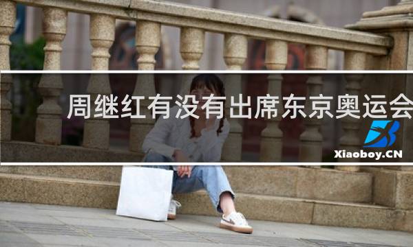 周继红有没有出席东京奥运会