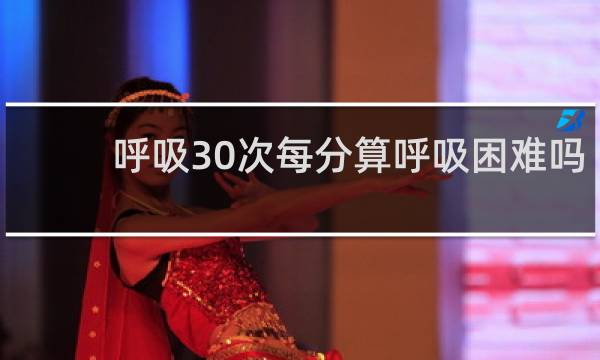 呼吸30次每分算呼吸困难吗