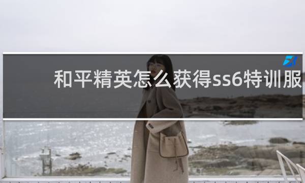 和平精英怎么获得ss6特训服