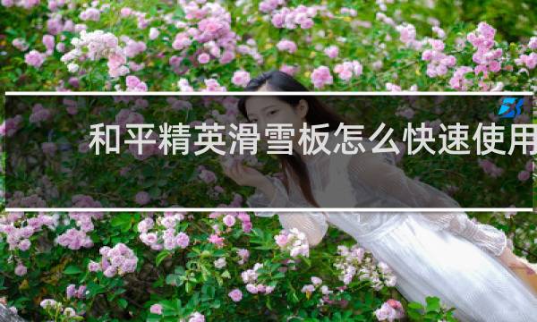 和平精英滑雪板怎么快速使用