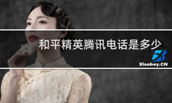 和平精英腾讯电话是多少?(和平精英腾讯电话是多少客服电话是多少)图片
