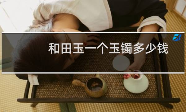 和田玉一个玉镯多少钱