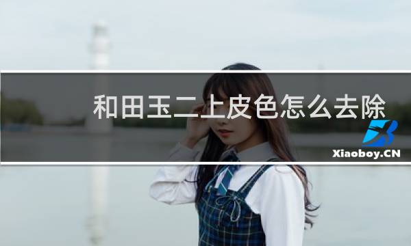 和田玉二上皮色怎么去除