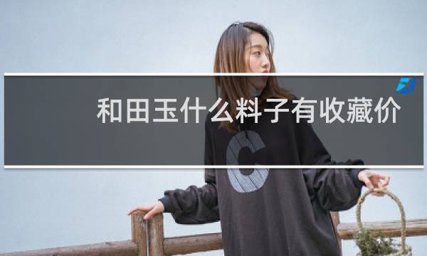 和田玉什么料子有收藏价值