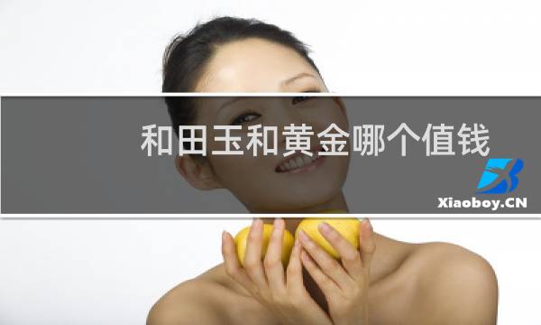 和田玉和黄金哪个值钱