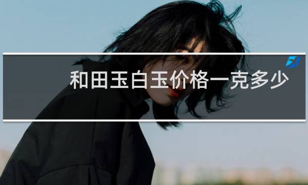 和田玉白玉价格一克多少钱