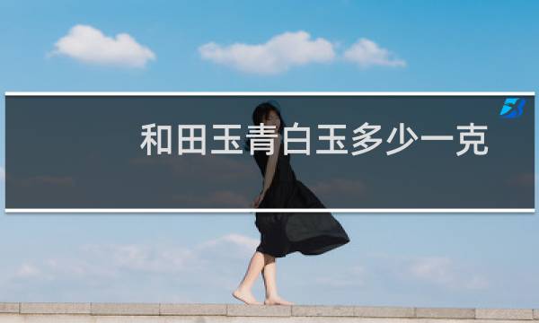 和田玉青白玉多少一克