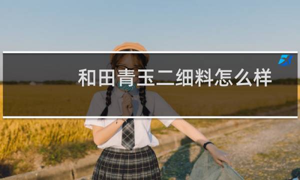 和田青玉二细料怎么样