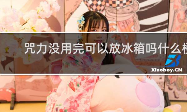 咒力没用完可以放冰箱吗什么梗？咒力没用完可以放冰箱吗是什么意思什么梗