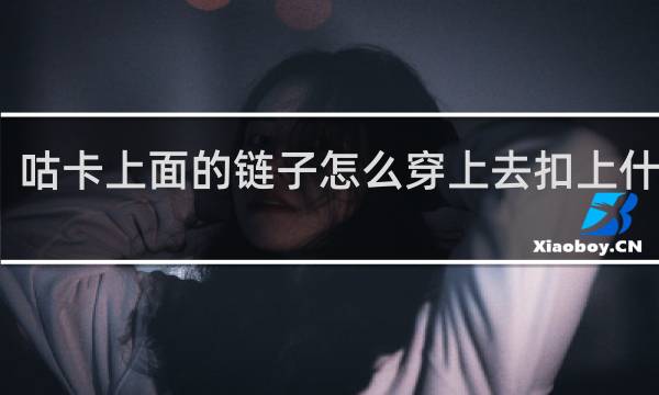 咕卡上面的链子怎么穿上去扣上什么梗