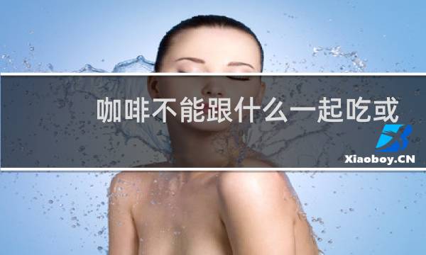 咖啡不能跟什么一起吃或喝