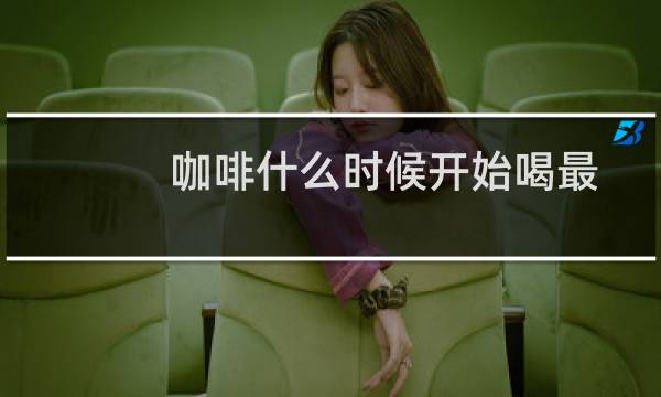 咖啡什么时候开始喝最好（咖啡什么时候喝最合适）图片