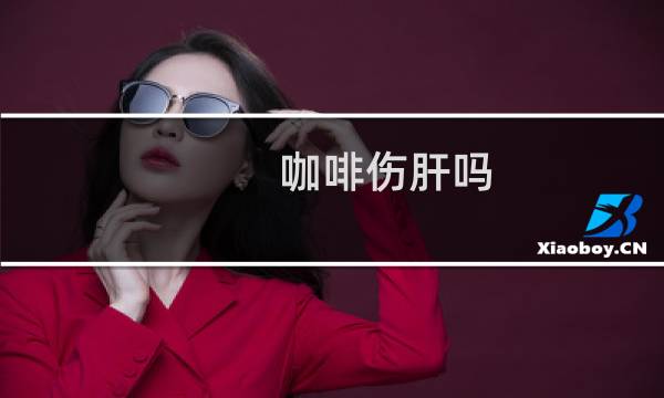 咖啡伤肝吗