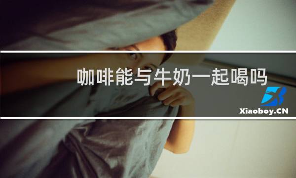 咖啡能与牛奶一起喝吗