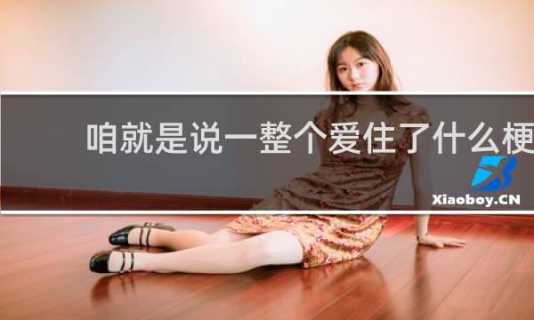 咱就是说一整个爱住了什么梗