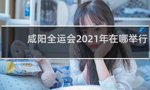 咸阳全运会2021年在哪举行