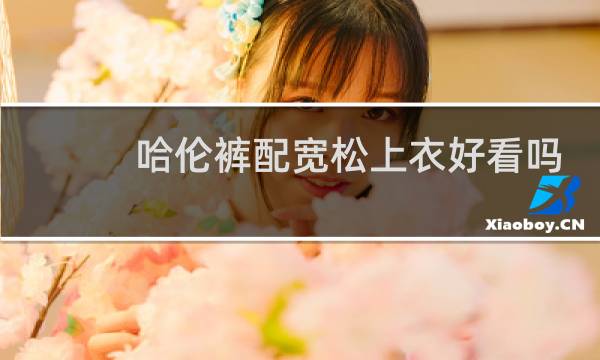 哈伦裤配宽松上衣好看吗