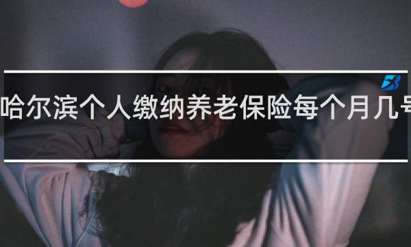 哈尔滨个人缴纳养老保险每个月几号划走