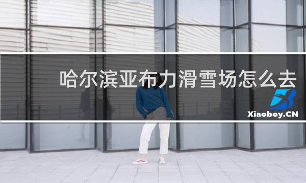 哈尔滨亚布力滑雪场怎么去
