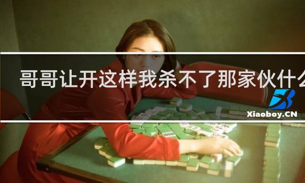 哥哥让开这样我杀不了那家伙什么梗