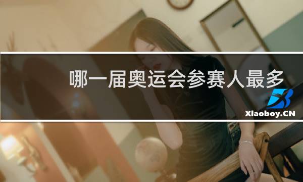 哪一届奥运会参赛人最多