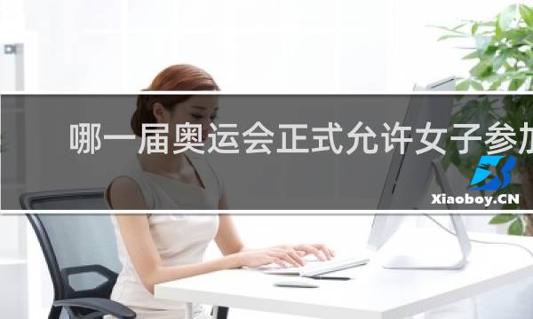 哪一届奥运会正式允许女子参加