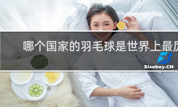 哪个国家的羽毛球是世界上最厉害的