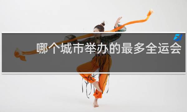 哪个城市举办的最多全运会