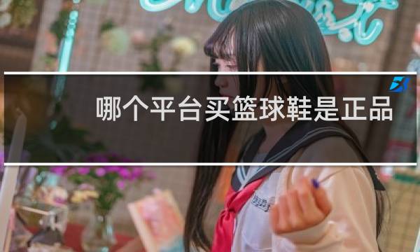哪个平台买篮球鞋是正品