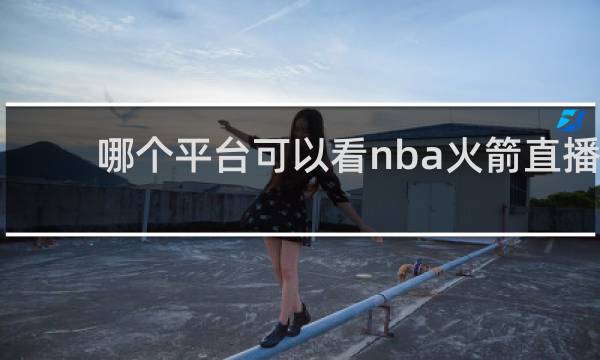 哪个平台可以看nba火箭直播