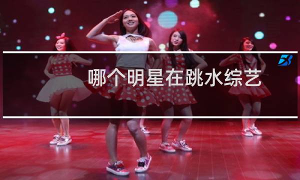哪个明星在跳水综艺