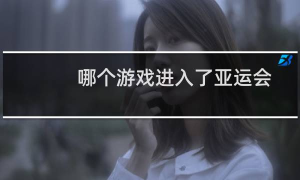 哪个游戏进入了亚运会