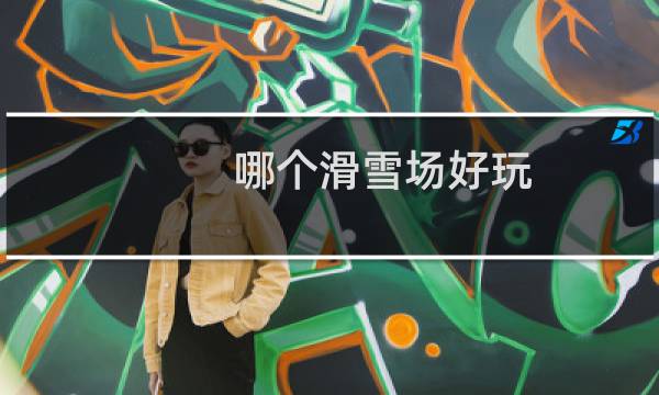 哪个滑雪场好玩