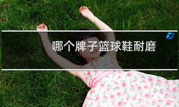哪个牌子篮球鞋耐磨