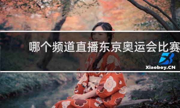 哪个频道直播东京奥运会比赛
