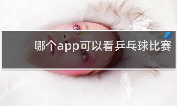 哪个app可以看乒乓球比赛
