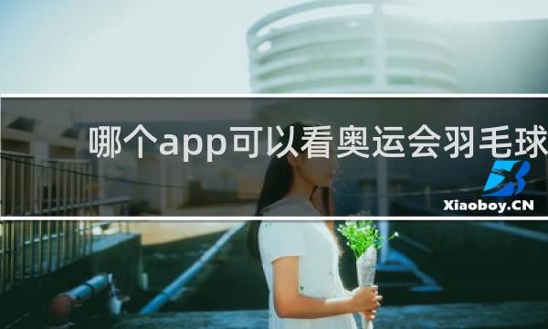 哪个app可以看奥运会羽毛球直播