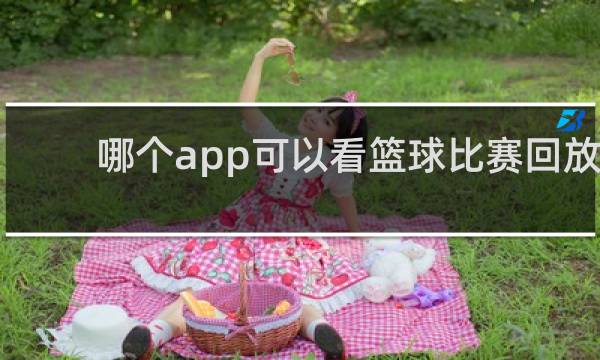 哪个app可以看篮球比赛回放