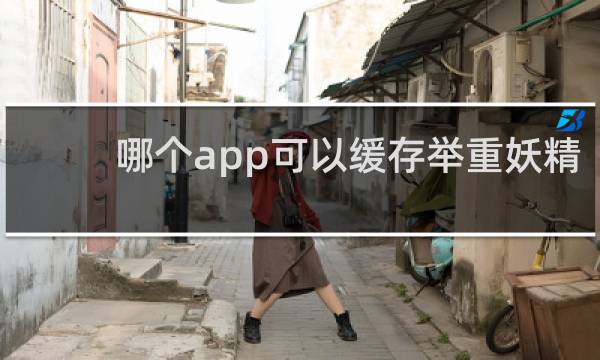哪个app可以缓存举重妖精