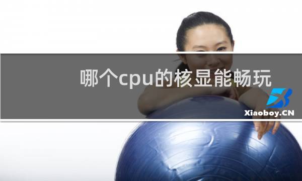 哪个cpu的核显能畅玩lol图片