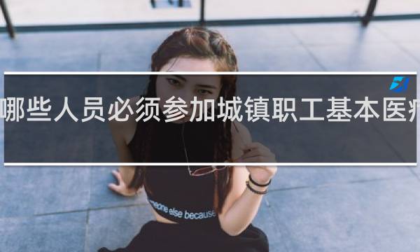哪些人员必须参加城镇职工基本医疗保险