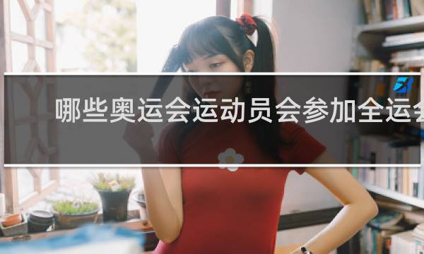 哪些奥运会运动员会参加全运会