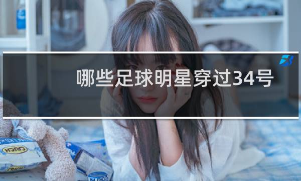 哪些足球明星穿过34号
