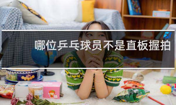 哪位乒乓球员不是直板握拍