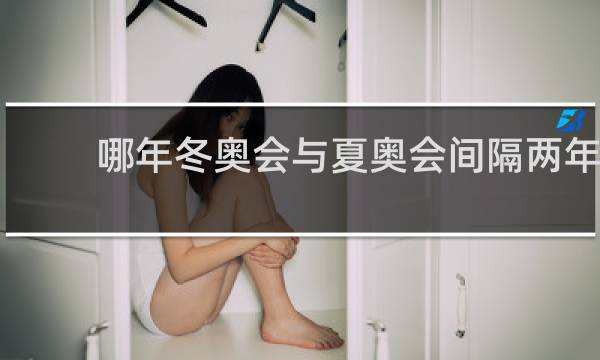 哪年冬奥会与夏奥会间隔两年