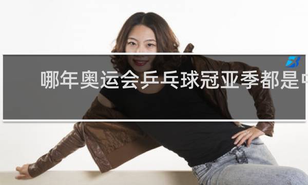 哪年奥运会乒乓球冠亚季都是中国