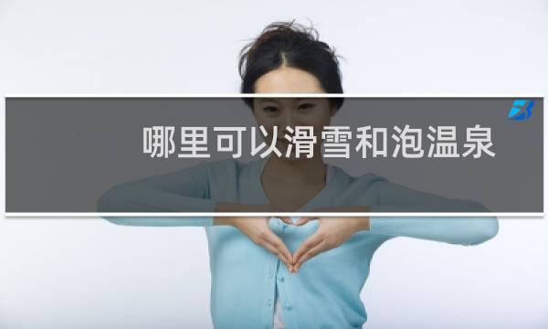 哪里可以滑雪和泡温泉