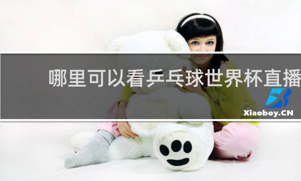 哪里可以看乒乓球世界杯直播