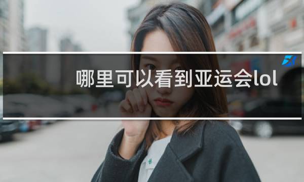 哪里可以看到亚运会lol